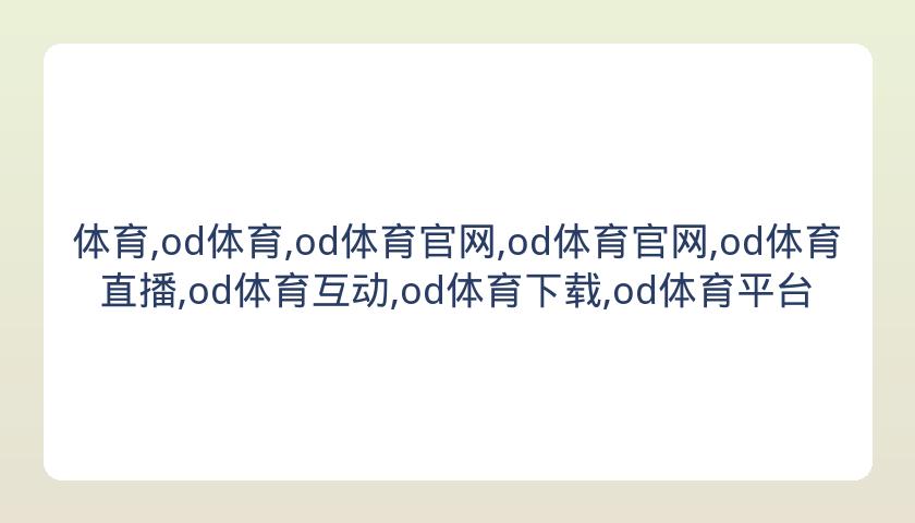 体育,od体育,od体育官网,od体育官网,od体育直播,od体育互动,od体育下载,od体育平台